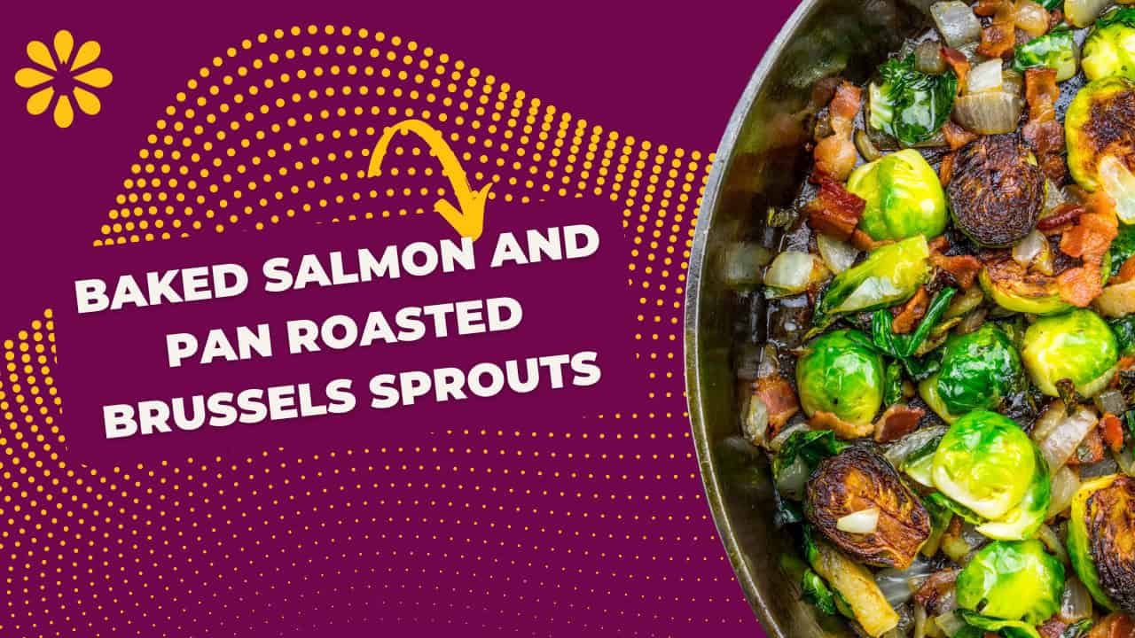 Blood sugar-friendly meals: Baked Salmon and Pan Roasted Brussels sprouts