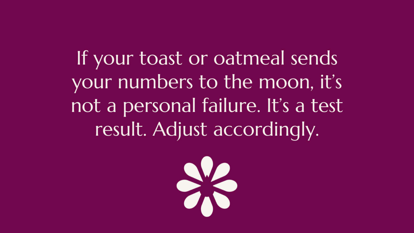 Text on deep purple background with a white flower symbol: “If your toast or oatmeal sends your numbers to the moon, it’s not a personal failure. It’s a test result. Adjust accordingly.”